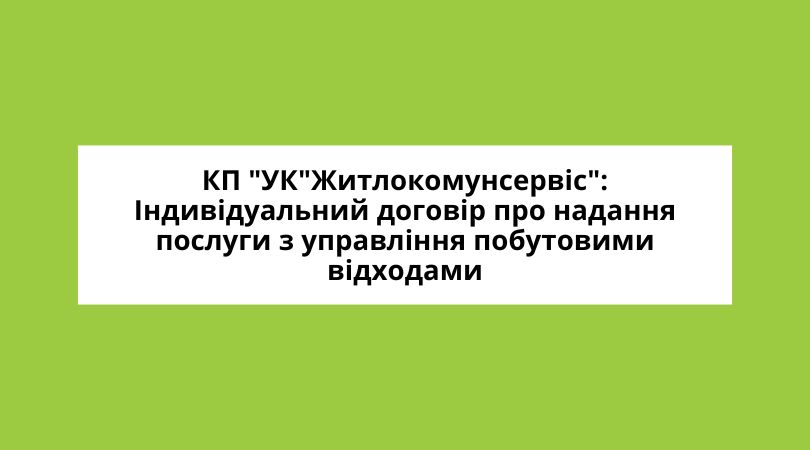 КП "УК"ЖКС": Індивідуальний договір про надання послуги з управління побутовими відходами