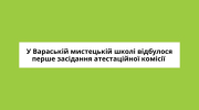 У Вараській мистецькій школі відбулося перше засідання атестаційної комісії 