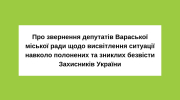 Про звернення депутатів Вараської міської ради щодо висвітлення ситуації навколо полонених та зниклих безвісти Захисників України