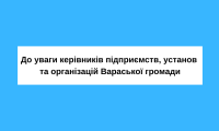 До уваги керівників підприємств, установ та організацій Вараської громади