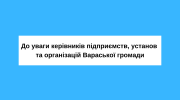 До уваги керівників підприємств, установ та організацій Вараської громади