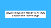 Щодо коригування тарифу на послугу з постачання гарячої води